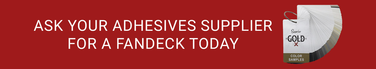 ASK YOUR ADHESIVES SUPPLIER FOR A FANDECK TODAY